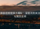 蘑菇视频官网大揭秘：深层次的关注与真实反转