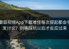 蘑菇视频App下载难怪每次提起都会引发讨论？别等踩坑以后才反应过来