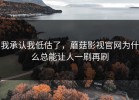 我承认我低估了，蘑菇影视官网为什么总能让人一刷再刷