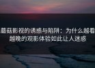 蘑菇影视的诱惑与陷阱：为什么越看越晚的观影体验如此让人迷惑