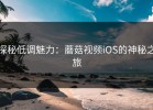 探秘低调魅力：蘑菇视频iOS的神秘之旅