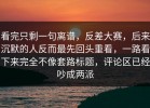 看完只剩一句离谱，反差大赛，后来沉默的人反而最先回头重看，一路看下来完全不像套路标题，评论区已经吵成两派