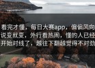 看完才懂，每日大赛app，偏偏风向说变就变，外行看热闹，懂的人已经开始对线了，越往下翻越觉得不对劲
