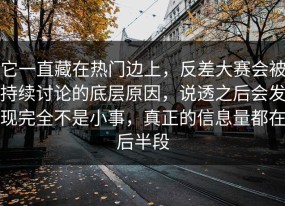 它一直藏在热门边上，反差大赛会被持续讨论的底层原因，说透之后会发现完全不是小事，真正的信息量都在后半段