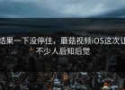 结果一下没停住，蘑菇视频iOS这次让不少人后知后觉