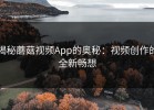 揭秘蘑菇视频App的奥秘：视频创作的全新畅想