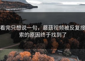 看完只想说一句，蘑菇视频被反复搜索的原因终于找到了