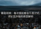 蘑菇视频：每次提起都会引发讨论，评论区炸裂的原因解析