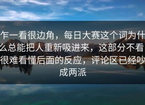 乍一看很边角，每日大赛这个词为什么总能把人重新吸进来，这部分不看，很难看懂后面的反应，评论区已经吵成两派
