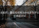 说真的，蘑菇短视频为什么总在评论区掀起讨论