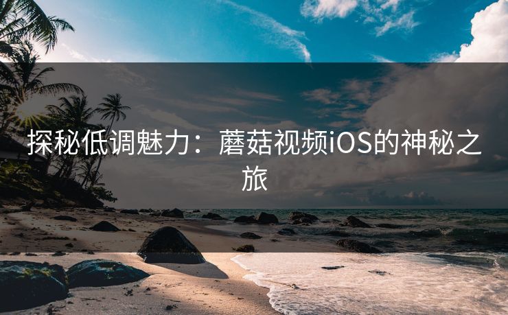 探秘低调魅力：蘑菇视频iOS的神秘之旅