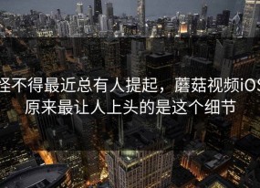 怪不得最近总有人提起，蘑菇视频iOS原来最让人上头的是这个细节