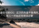 蘑菇视频iOS：这次的热度不像偶然，有人一开始还觉得没必要