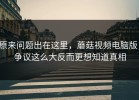 原来问题出在这里，蘑菇视频电脑版，争议这么大反而更想知道真相