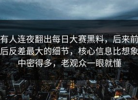 有人连夜翻出每日大赛黑料，后来前后反差最大的细节，核心信息比想象中密得多，老观众一眼就懂
