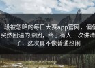 一段被忽略的每日大赛app官网，偏偏突然回温的原因，终于有人一次讲清了，这次真不像普通热闹