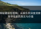 揭秘蘑菇短视频：从娱乐到深度洞察，探寻信息的真实与价值