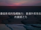 蘑菇影视的隐藏魅力：普通外观背后的震撼之力