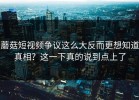 蘑菇短视频争议这么大反而更想知道真相？这一下真的说到点上了