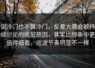 说冷门也不算冷门，反差大赛会被持续讨论的底层原因，其实比想象中更值得细看，这波节奏明显不一样
