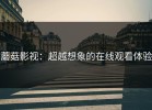 蘑菇影视：超越想象的在线观看体验