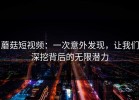 蘑菇短视频：一次意外发现，让我们深挖背后的无限潜力