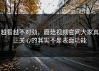 越看越不对劲，蘑菇视频官网大家真正关心的其实不是表面功能