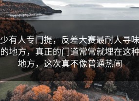 少有人专门提，反差大赛最耐人寻味的地方，真正的门道常常就埋在这种地方，这次真不像普通热闹