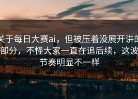 关于每日大赛ai，但被压着没展开讲的部分，不怪大家一直在追后续，这波节奏明显不一样