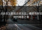 点进去之前我还很淡定，蘑菇视频官网的神奇之旅