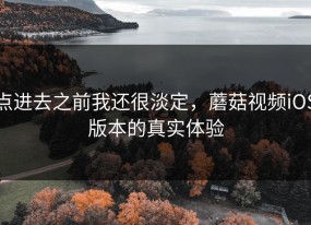 点进去之前我还很淡定，蘑菇视频iOS版本的真实体验