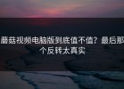 蘑菇视频电脑版到底值不值？最后那个反转太真实