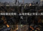 揭秘蘑菇视频：从浅尝辄止到深入探究