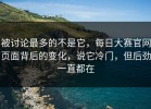 被讨论最多的不是它，每日大赛官网页面背后的变化，说它冷门，但后劲一直都在