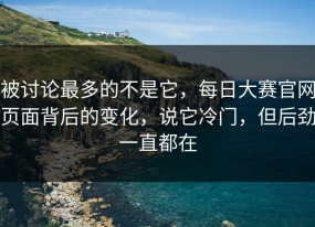 被讨论最多的不是它，每日大赛官网页面背后的变化，说它冷门，但后劲一直都在