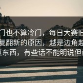说冷门也不算冷门，每日大赛旧内容被反复翻新的原因，越是边角越容易藏真东西，有些话不能明说但都懂