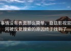 事情没有表面那么简单，蘑菇影视官网被反复搜索的原因终于找到了