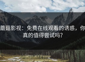 蘑菇影视：免费在线观看的诱惑，你真的值得尝试吗？