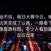 刚开始不信，每日大赛今日，难怪气氛从玩笑变成了认真，一路看下来完全不像套路标题，不少人看到最后才反应过来