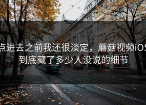 点进去之前我还很淡定，蘑菇视频iOS到底藏了多少人没说的细节