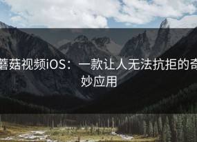 蘑菇视频iOS：一款让人无法抗拒的奇妙应用