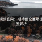 蘑菇视频官网：期待值全面爆棚的原因解析