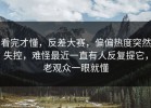 看完才懂，反差大赛，偏偏热度突然失控，难怪最近一直有人反复提它，老观众一眼就懂