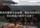 原来大家都在偷偷搜，蘑菇视频官网，背后那点门道终于说清了