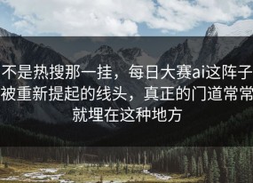 不是热搜那一挂，每日大赛ai这阵子被重新提起的线头，真正的门道常常就埋在这种地方