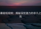蘑菇短视频：揭秘深挖潜力的非凡之处