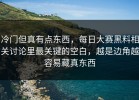 冷门但真有点东西，每日大赛黑料相关讨论里最关键的空白，越是边角越容易藏真东西