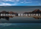 蘑菇视频App：看透功能背后的真实