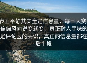 表面平静其实全是信息量，每日大赛，偏偏风向说变就变，真正耐人寻味的是评论区的共识，真正的信息量都在后半段