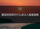 蘑菇短视频为什么会让人越看越晚